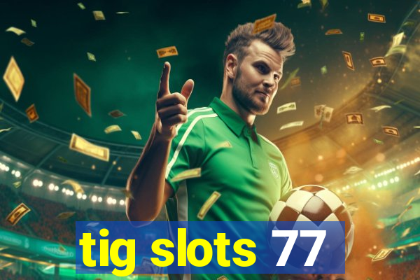 tig slots 77